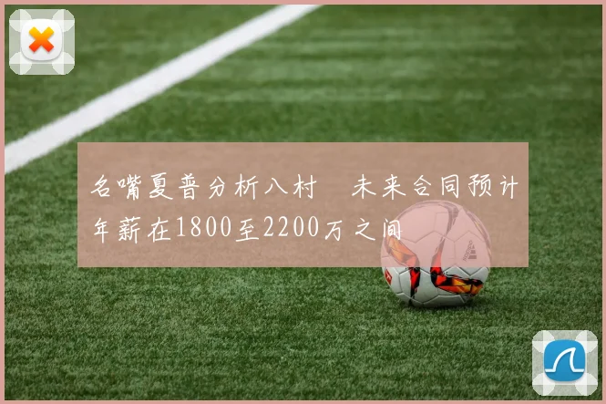 名嘴夏普分析八村塁未来合同预计年薪在1800至2200万之间