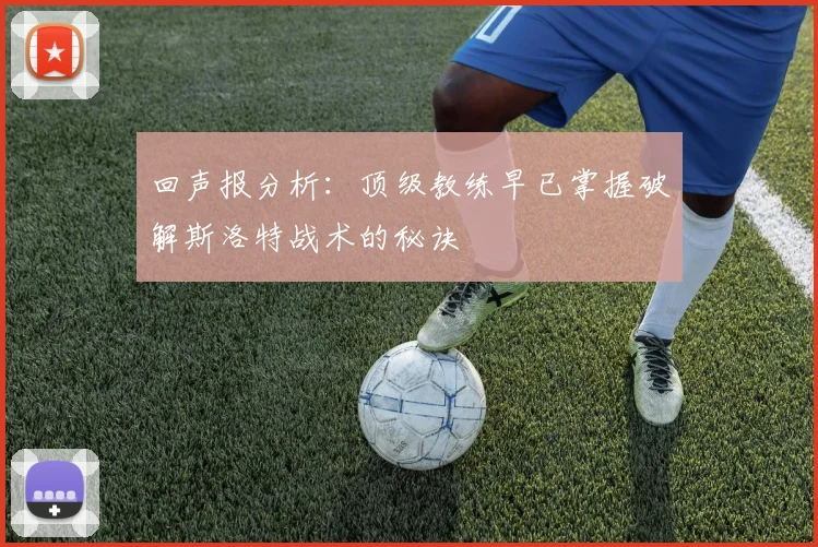回声报分析：顶级教练早已掌握破解斯洛特战术的秘诀