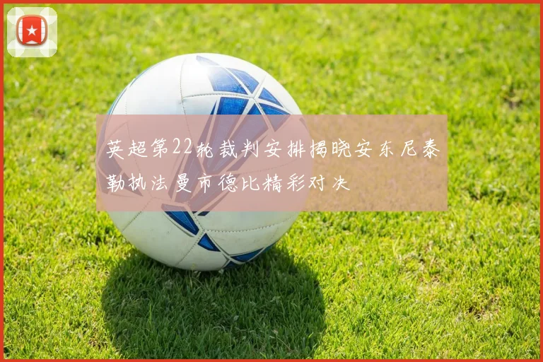 英超第22轮裁判安排揭晓安东尼泰勒执法曼市德比精彩对决
