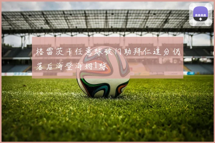 格雷茨卡任意球破门助拜仁追分仍落后海登海姆1球
