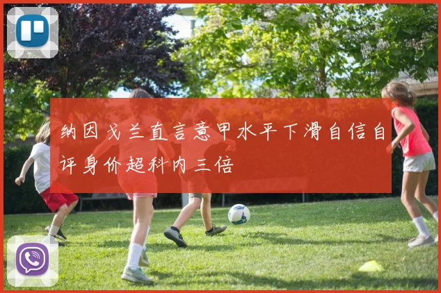 纳因戈兰直言意甲水平下滑自信自评身价超科内三倍