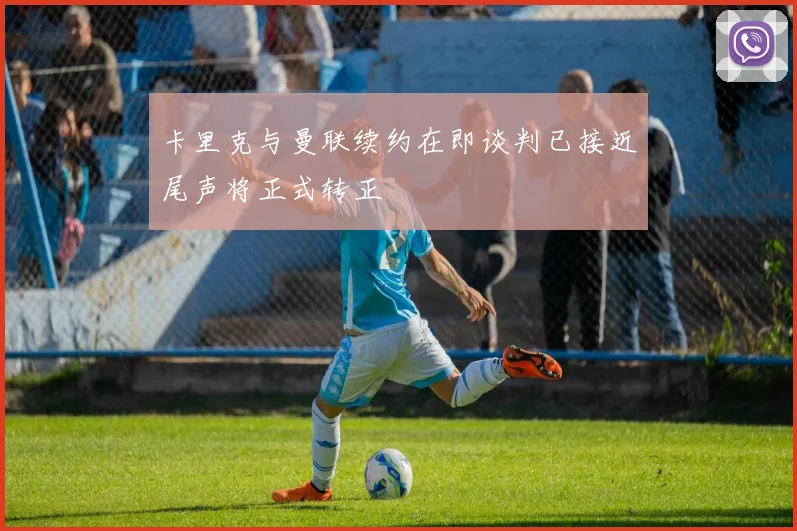 卡里克与曼联续约在即谈判已接近尾声将正式转正