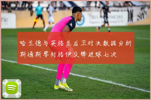 哈兰德与英格兰后卫对决数据分析斯通斯零封格伊交锋进球七次