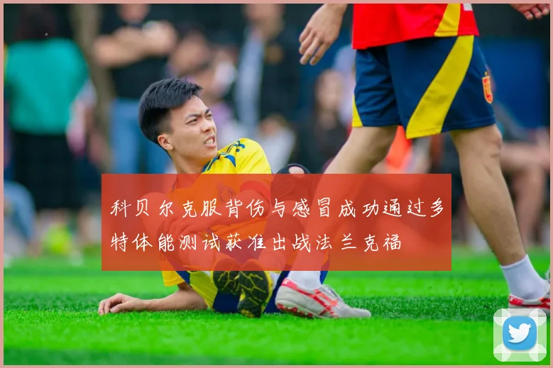 科贝尔克服背伤与感冒成功通过多特体能测试获准出战法兰克福